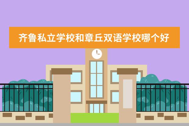 齐鲁私立学校和章丘双语学校哪个好