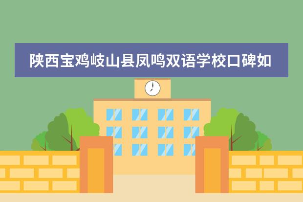 陕西宝鸡岐山县凤鸣双语学校口碑如何？