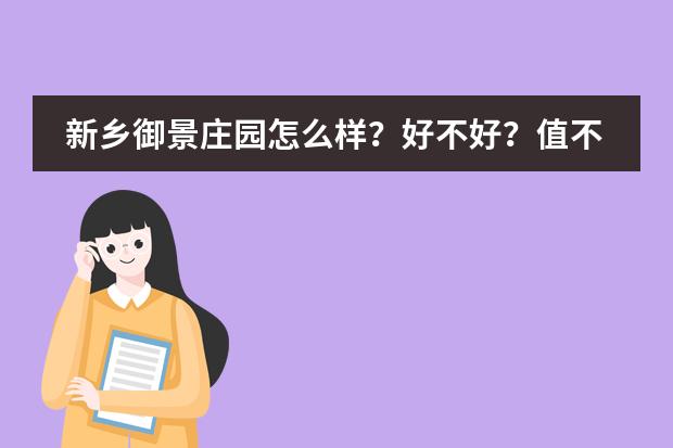 新乡御景庄园怎么样？好不好？值不值得买？