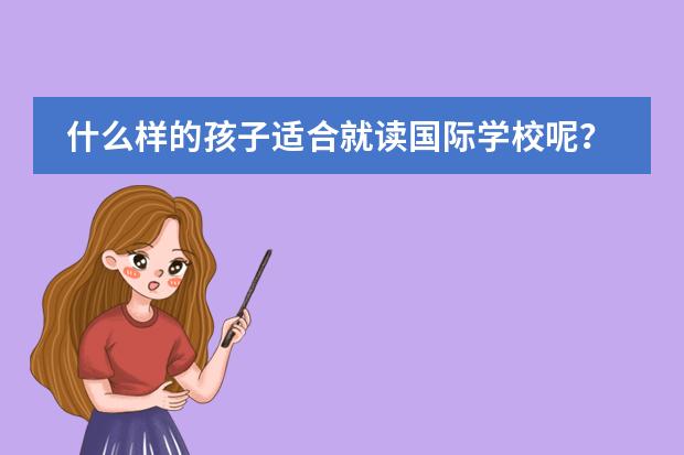 什么样的孩子适合就读国际学校呢？