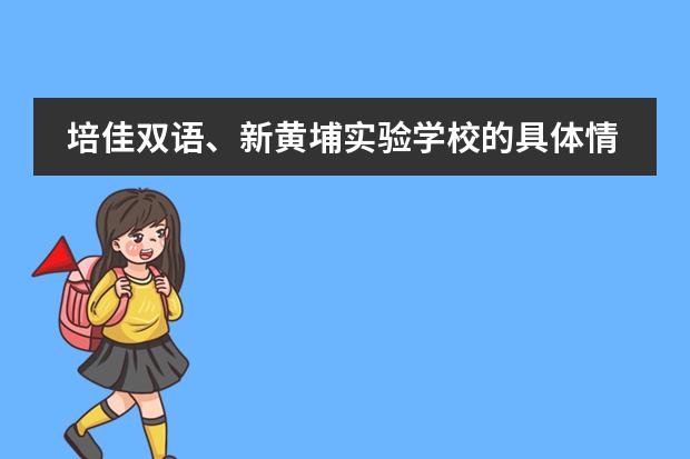 培佳双语、新黄埔实验学校的具体情况，我家女儿现在南京，开学上2年级，工作调动去上海普陀区，如何报名择