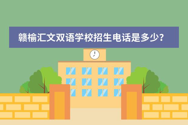 赣榆汇文双语学校招生电话是多少？