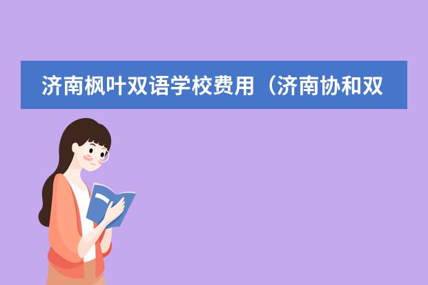 济南枫叶双语学校费用(济南协和双语学校高中学费)