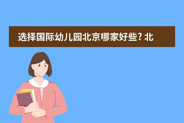 选择国际幼儿园北京哪家好些? 北京市新英才学校的学部介绍