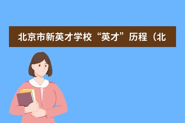 北京市新英才学校&ldquo;英才&rdquo;历程（北京市新英才学校的学部介绍）