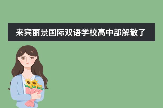来宾丽景国际双语学校高中部解散了。我们的孩子去哪里读书?请相关领导出面解决?