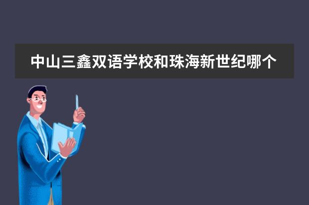 中山三鑫双语学校和珠海新世纪哪个比较好
