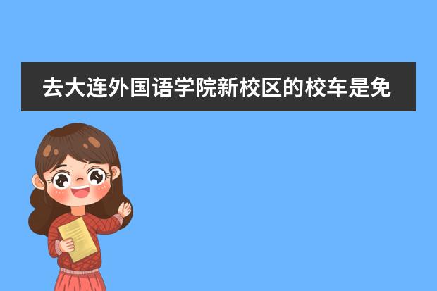 去大连外国语学院新校区的校车是免费的吗?