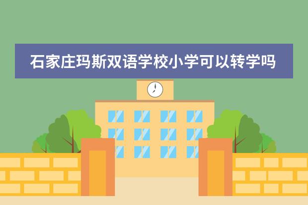 石家庄玛斯双语学校小学可以转学吗