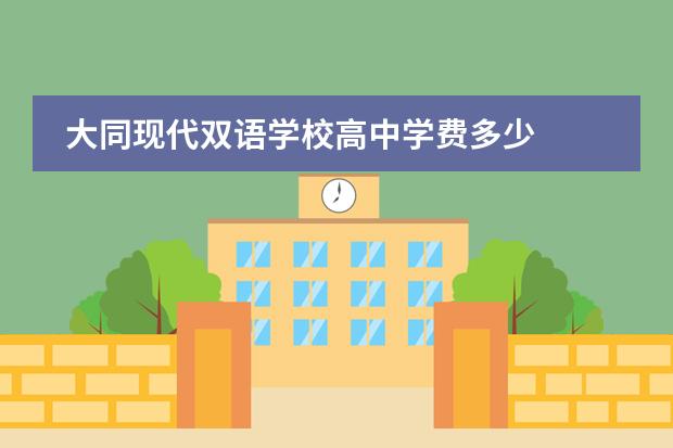 大同现代双语学校高中学费多少