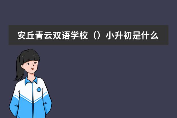 安丘青云双语学校()小升初是什么时候报名,怎么报?