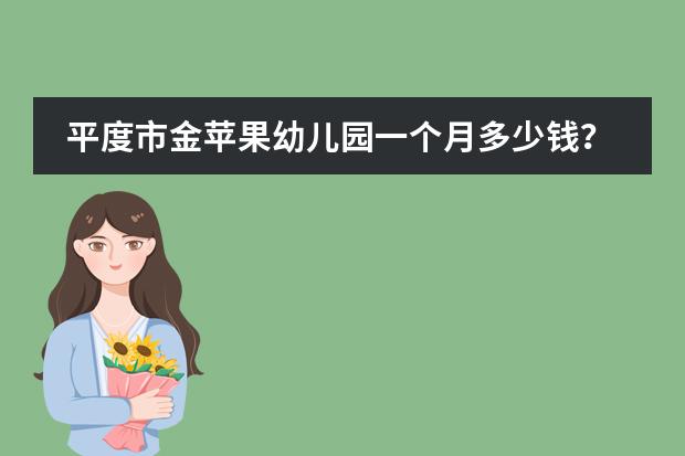 平度市金苹果幼儿园一个月多少钱?