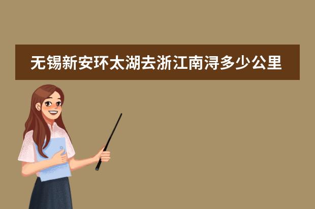 无锡新安环太湖去浙江南浔多少公里
