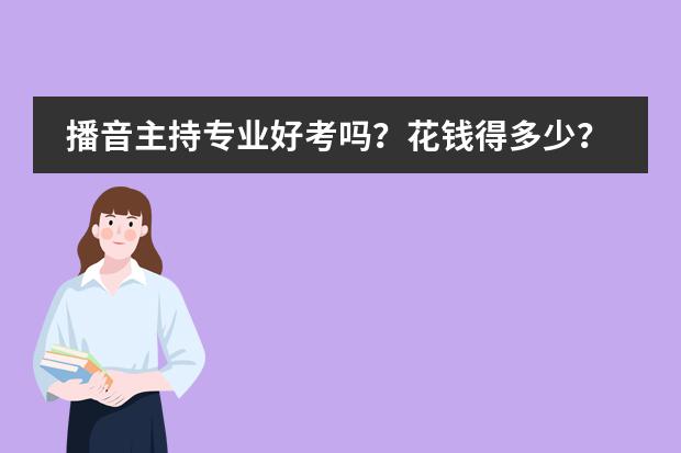 播音主持专业好考吗?花钱得多少?