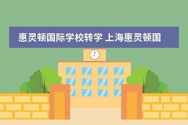 惠灵顿国际学校转学 上海惠灵顿国际学校学费