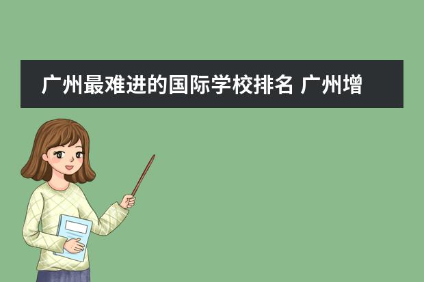 广州最难进的国际学校排名 广州增城国际学校汇总！竟有3所IB学校！