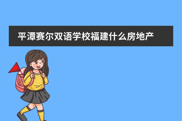 平潭赛尔双语学校福建什么房地产