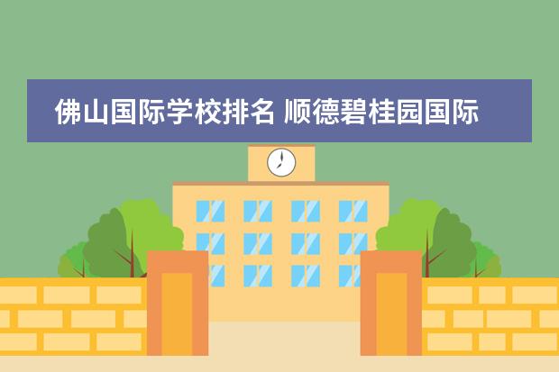 佛山国际学校排名 顺德碧桂园国际学校学费