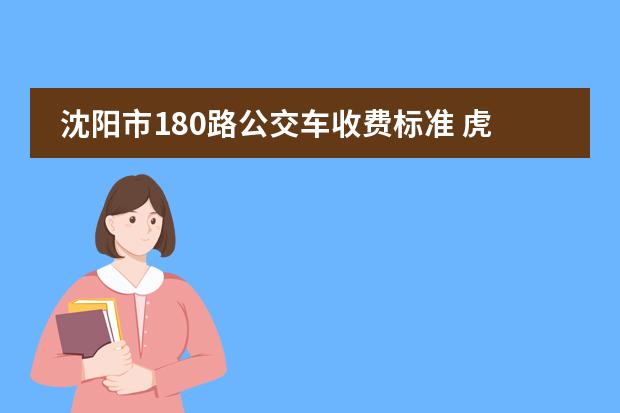 沈阳市180路公交车收费标准 虎石台大街至吉隆公司应收多少钱
