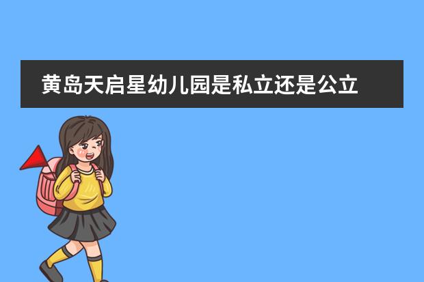 黄岛天启星幼儿园是私立还是公立 黄岛天启星幼儿园是私立还是公立