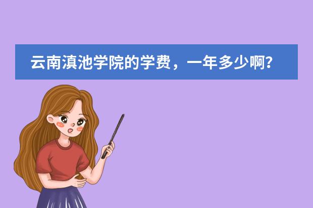 云南滇池学院的学费,一年多少啊?