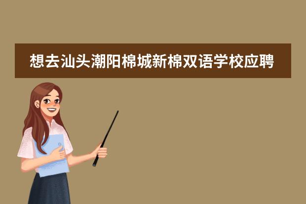 想去汕头潮阳棉城新棉双语学校应聘初中历史老师，想知道具体待遇。（潮阳区新棉双语学校文明学校）