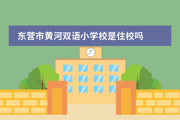 东营市黄河双语小学校是住校吗