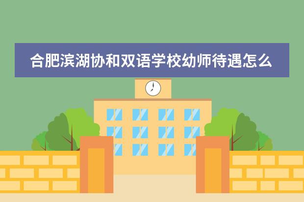 合肥滨湖协和双语学校幼师待遇怎么样