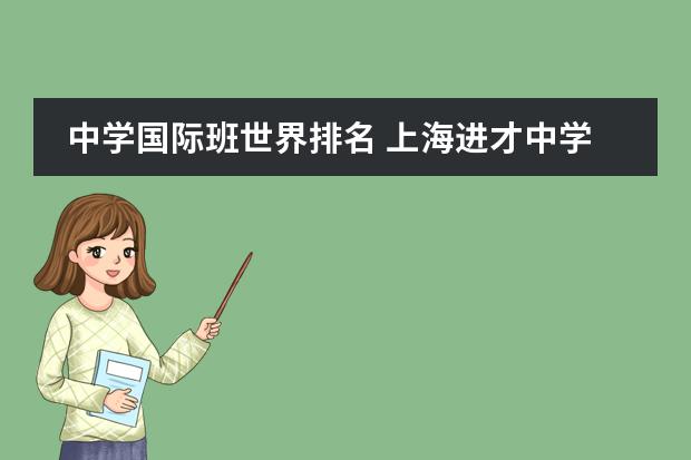 中学国际班世界排名 上海进才中学国际部很难进么上海市进才中学国际部简介