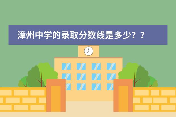 漳州中学的录取分数线是多少？？