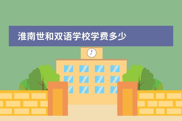 淮南世和双语学校学费多少