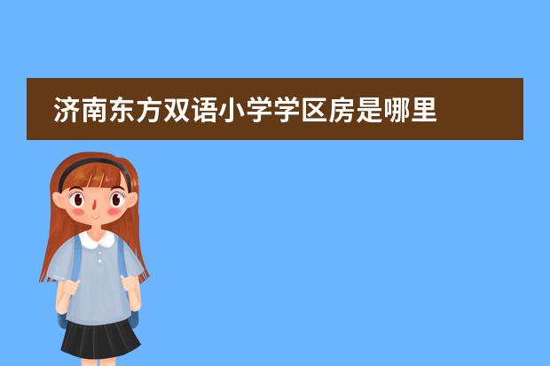 济南东方双语小学学区房是哪里