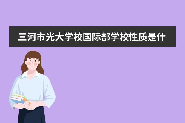三河市光大学校国际部学校性质是什么(留学国家介绍)
