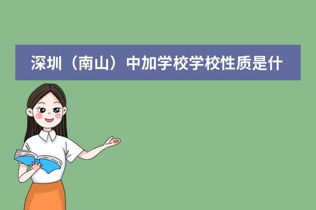 深圳（南山）中加学校学校性质是什么（留学国家介绍）