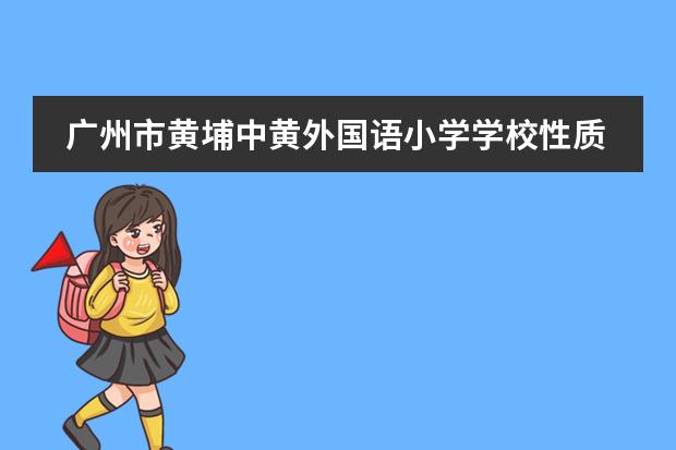 广州市黄埔中黄外国语小学学校性质是什么（留学国家介绍）