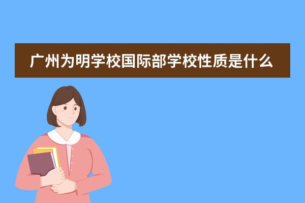 广州为明学校国际部学校性质是什么（留学国家介绍）