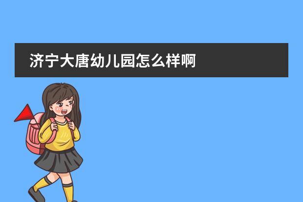 济宁大唐幼儿园怎么样啊