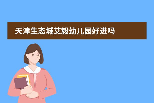 天津生态城艾毅幼儿园好进吗