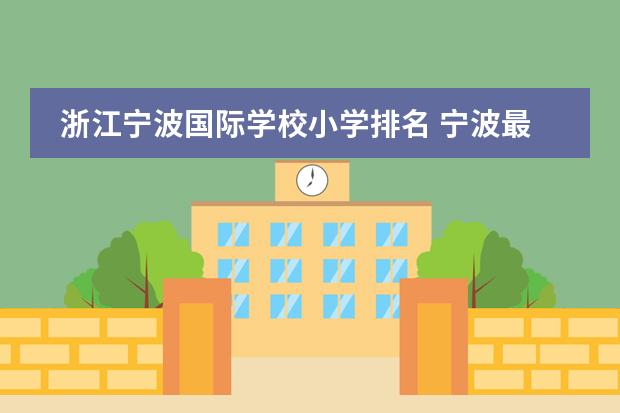 浙江宁波国际学校小学排名 宁波最贵的国际学校