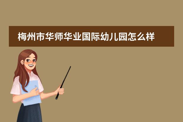 梅州市华师华业国际幼儿园怎么样