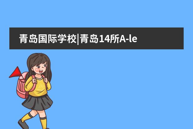 青岛国际学校|青岛14所A-level课程国际化学校汇总!平均学费12万... 北京私立高中排名及收费