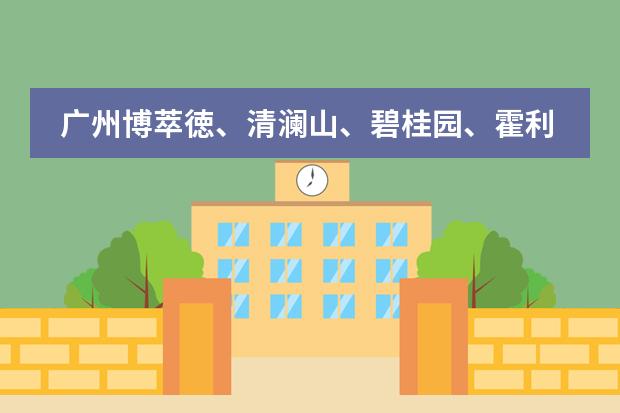 广州博萃徳、清澜山、碧桂园、霍利斯等国际学校2024年招生信息!(广州惠灵顿国际学校学费)