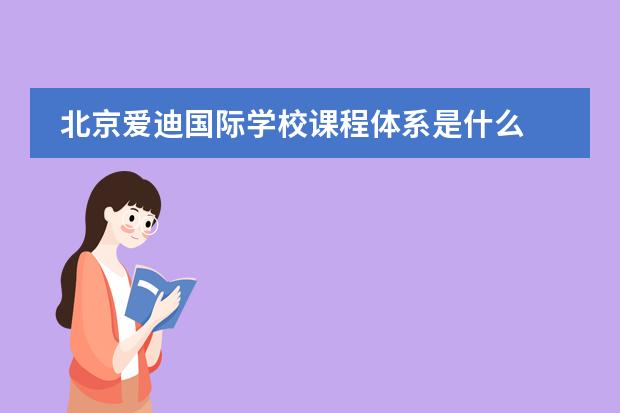 北京爱迪国际学校课程体系是什么
