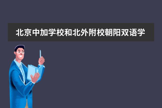 北京中加学校和北外附校朝阳双语学校中加国际班哪个好?