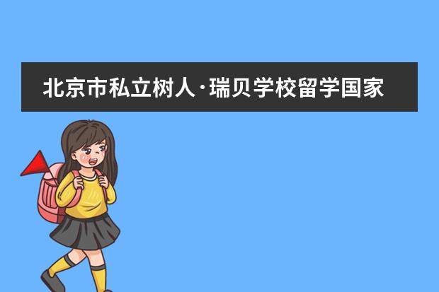 北京市私立树人&middot;瑞贝学校留学国家有什么国家