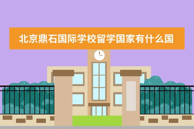 北京鼎石国际学校留学国家有什么国家