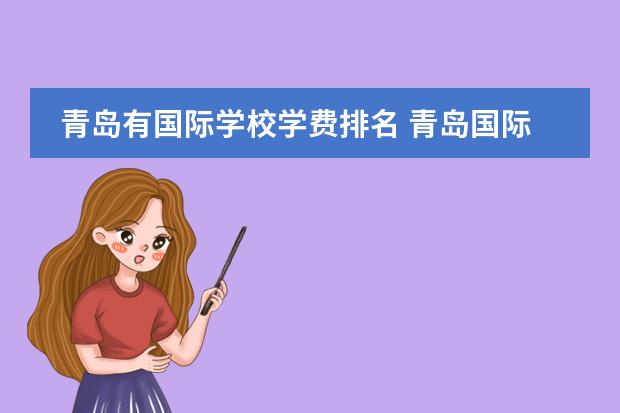 青岛有国际学校学费排名 青岛国际学校|青岛14所A-level课程国际化学校汇总!平均学费12万...