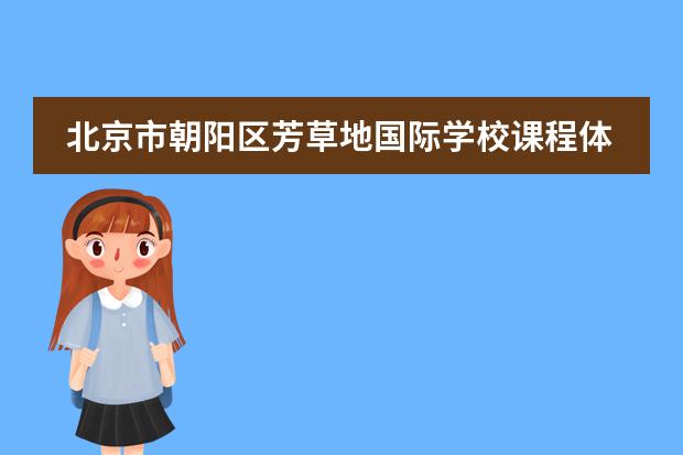 北京市朝阳区芳草地国际学校课程体系是什么