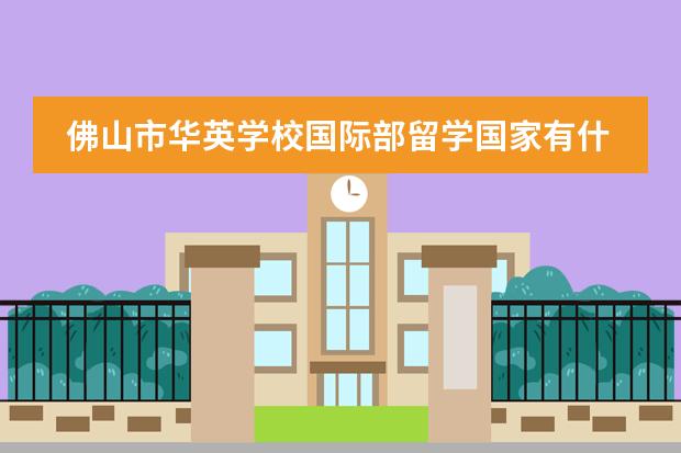 佛山市华英学校国际部留学国家有什么国家