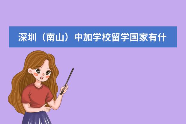 深圳（南山）中加学校留学国家有什么国家